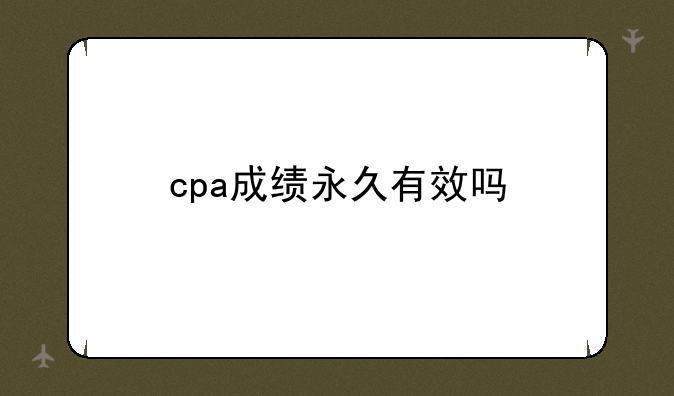 cpa成绩永久有效吗