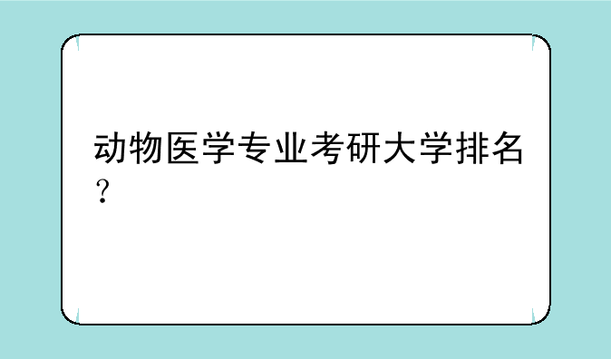 动物医学专业考研大学排名？