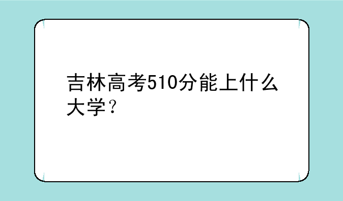 吉林高考510分能上什么大学？