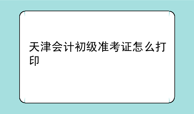 天津会计初级准考证怎么打印