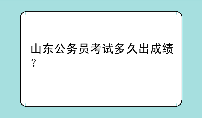 山东公务员考试多久出成绩？