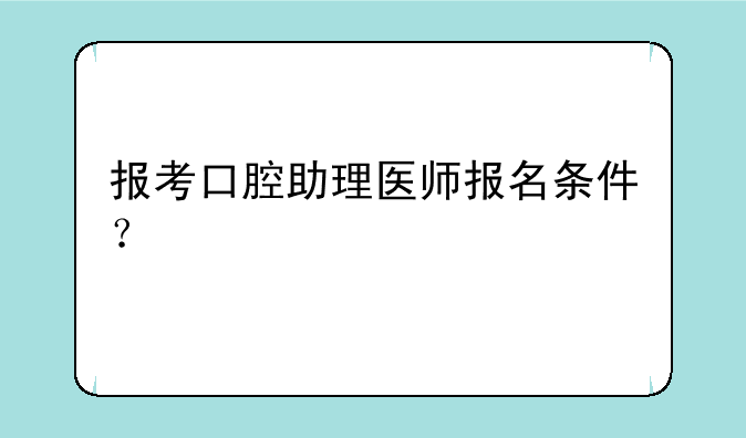 报考口腔助理医师报名条件？