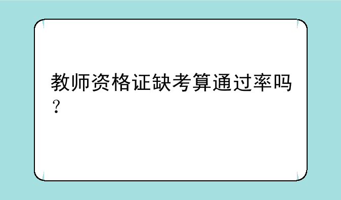 教师资格证缺考算通过率吗？