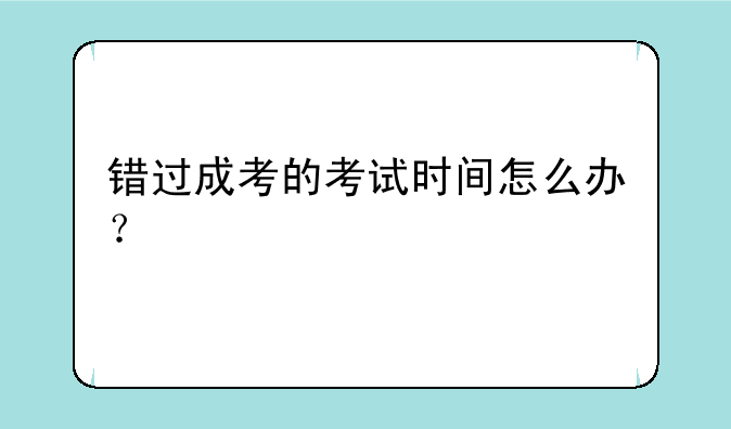 错过成考的考试时间怎么办？