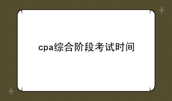 cpa综合阶段考试时间