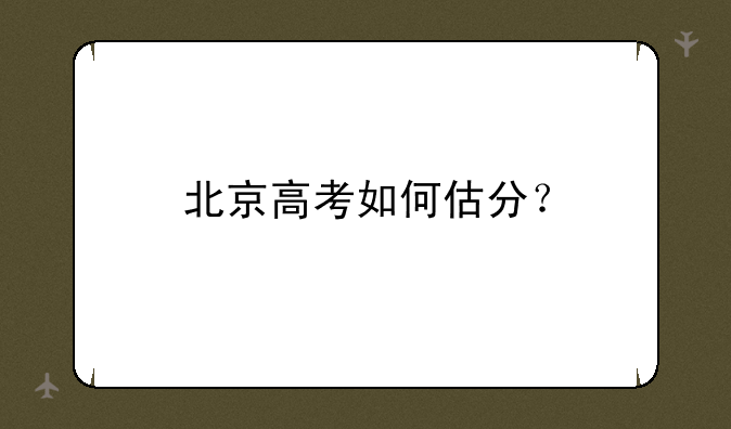 北京高考如何估分？