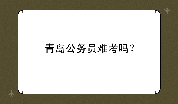 青岛公务员难考吗？
