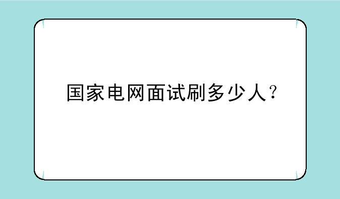 国家电网面试刷多少人？