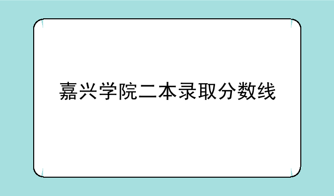 嘉兴学院二本录取分数线