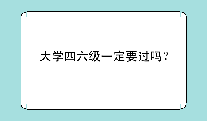 大学四六级一定要过吗？