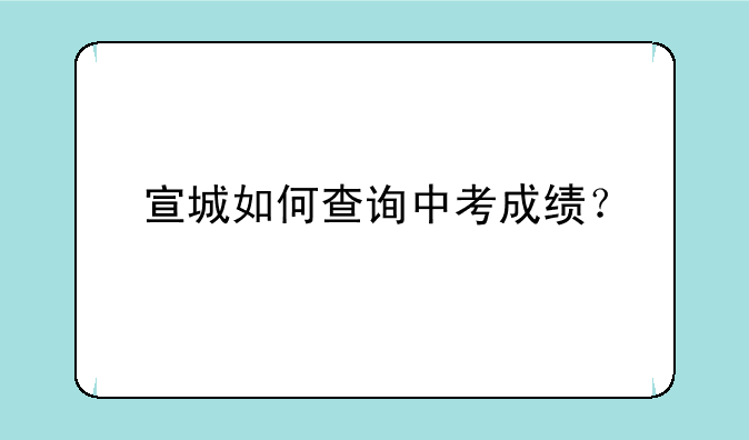 宣城如何查询中考成绩？