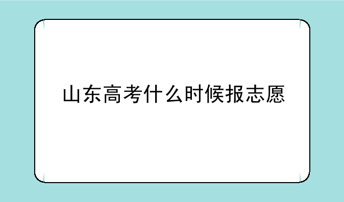 山东高考什么时候报志愿