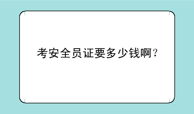考安全员证要多少钱啊？