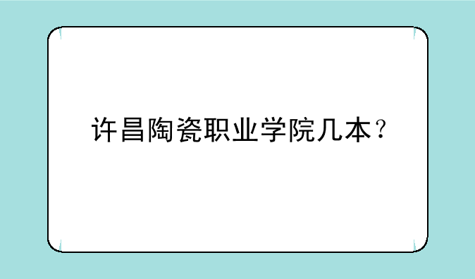 许昌陶瓷职业学院几本？