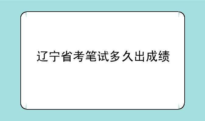 辽宁省考笔试多久出成绩
