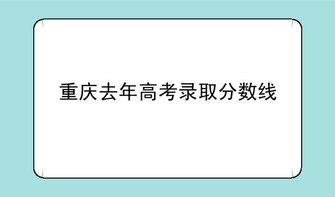 重庆去年高考录取分数线
