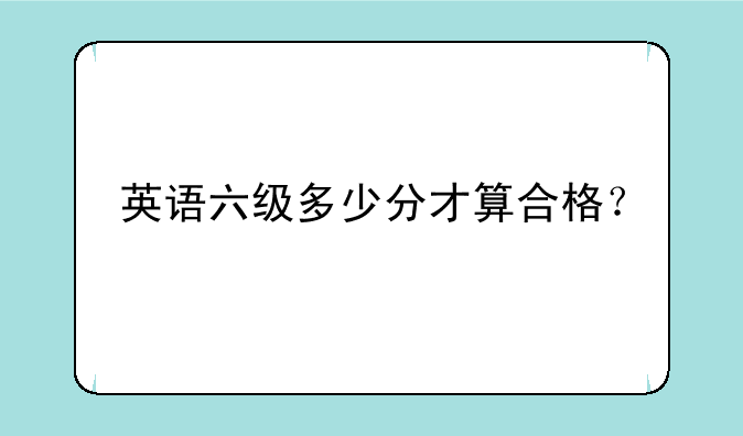 英语六级多少分才算合格？