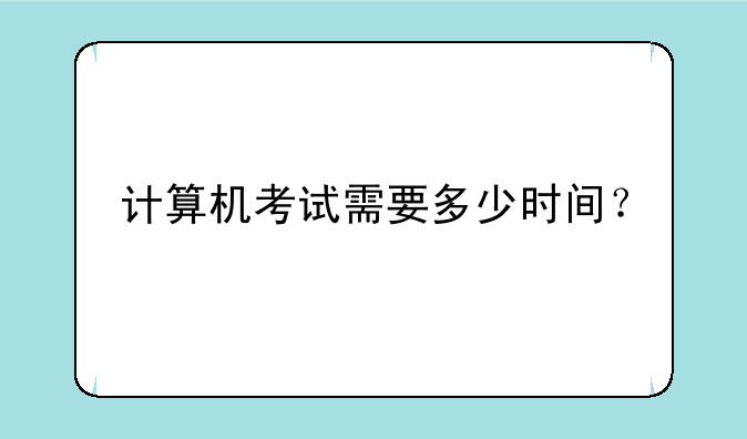 计算机考试需要多少时间？