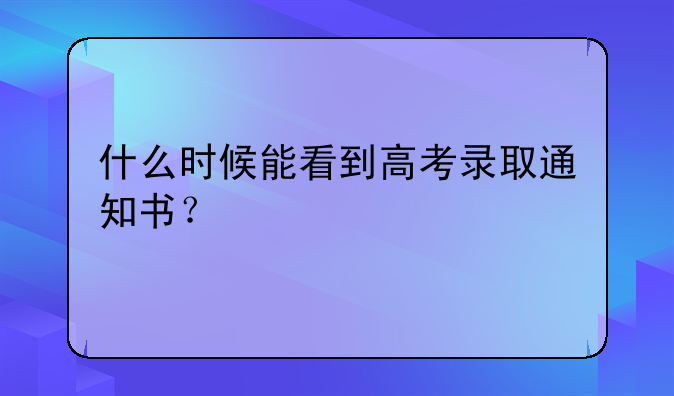什么时候能看到高考录取通知书？