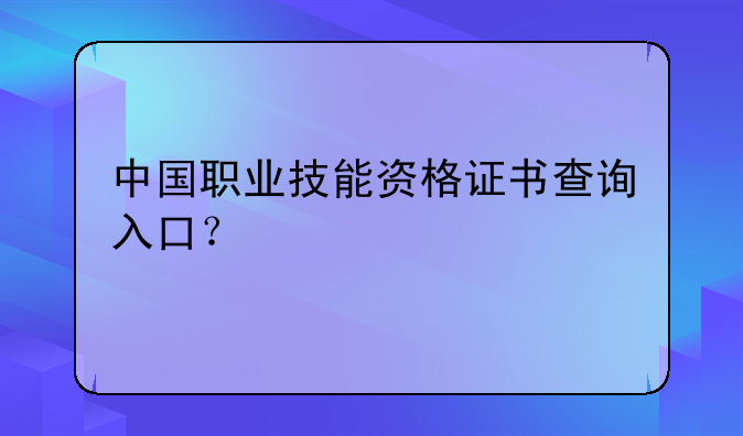 中国职业技能资格证书查询入口？