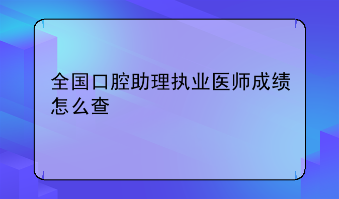 全国口腔助理执业医师成绩怎么查