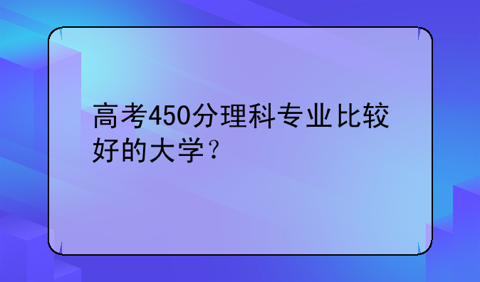 高考450分理科专业比较好的大学？