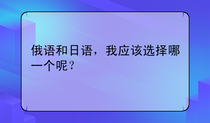 俄语和日语，我应该选择哪一个呢？