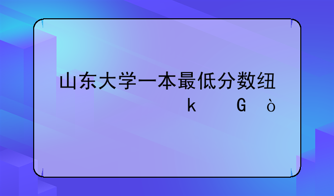山东大学一本最低分数线今年多少？