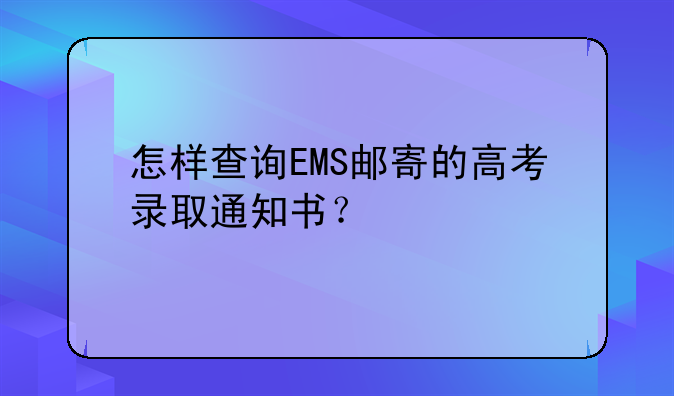 怎样查询EMS邮寄的高考录取通知书？