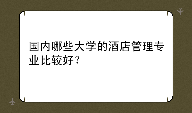 国内哪些大学的酒店管理专业比较好？