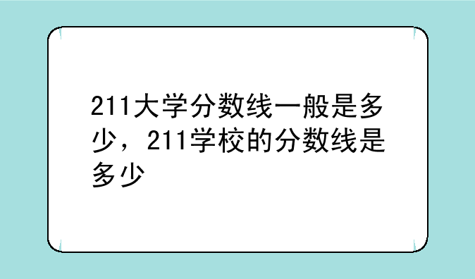 211大学分数线一般是多少，211学校的分数线是多少