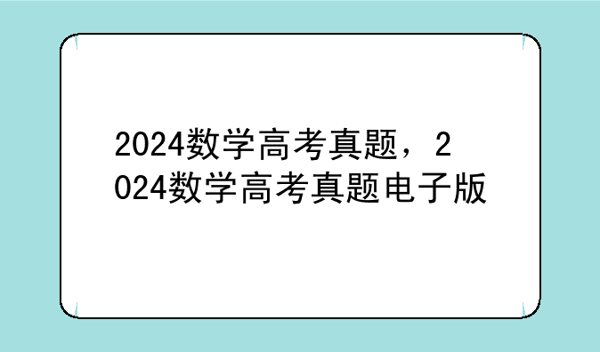 2024数学高考真题，2024数学高考真题电子版