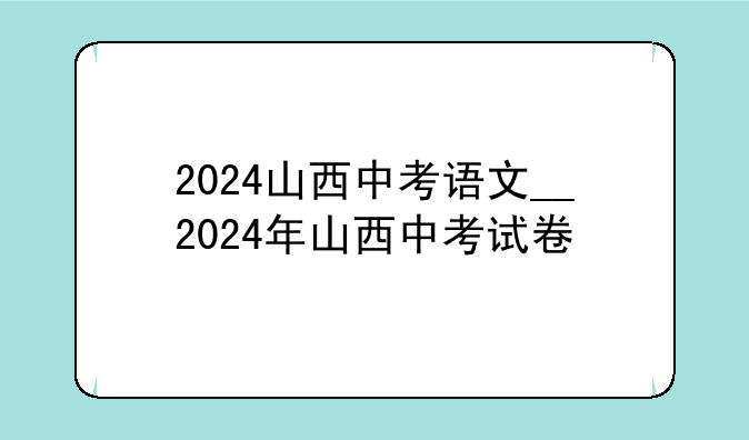 2024山西中考语文__2024年山西中考试卷
