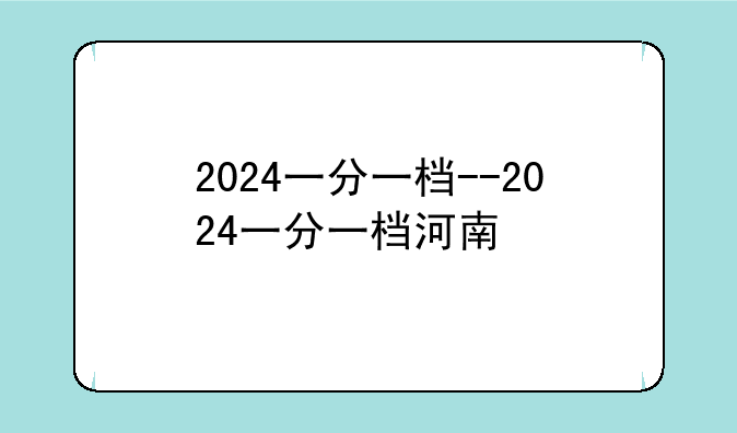 2024一分一档--2024一分一档河南