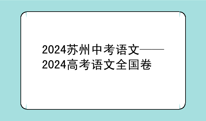 2024苏州中考语文——2024高考语文全国卷