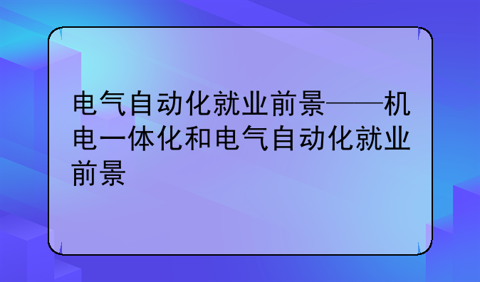 电气自动化就业前景——机电一体化和电气自动化就业前景