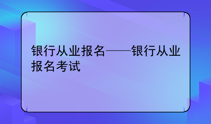 银行从业报名——银行从业报名考试