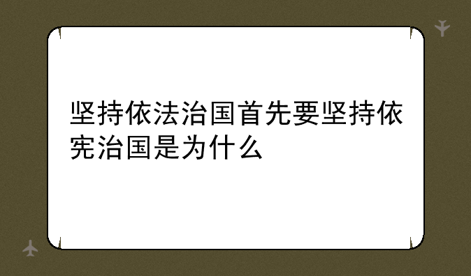 坚持依法治国首先要坚持依宪治国是为什么