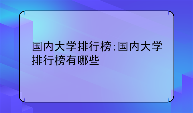 国内大学排行榜;国内大学排行榜有哪些
