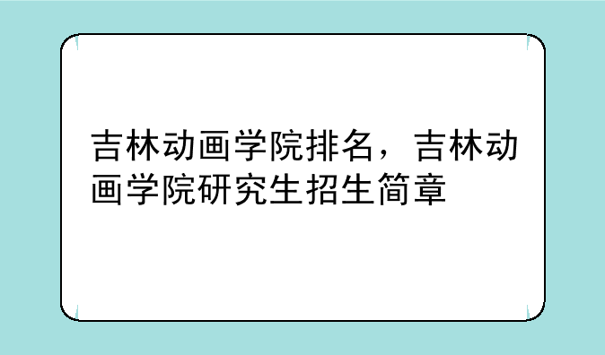 吉林动画学院排名，吉林动画学院研究生招生简章