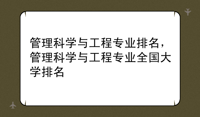 管理科学与工程专业排名，管理科学与工程专业全国大学排名