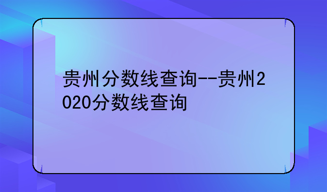 贵州分数线查询--贵州2020分数线查询