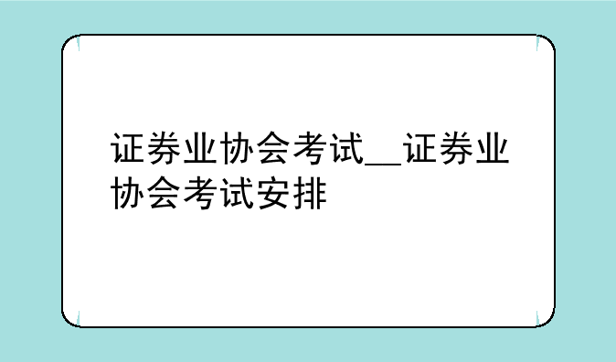 证券业协会考试__证券业协会考试安排