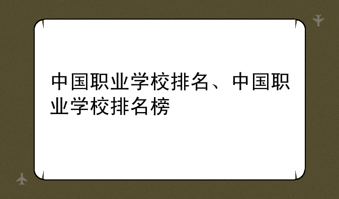 中国职业学校排名、中国职业学校排名榜