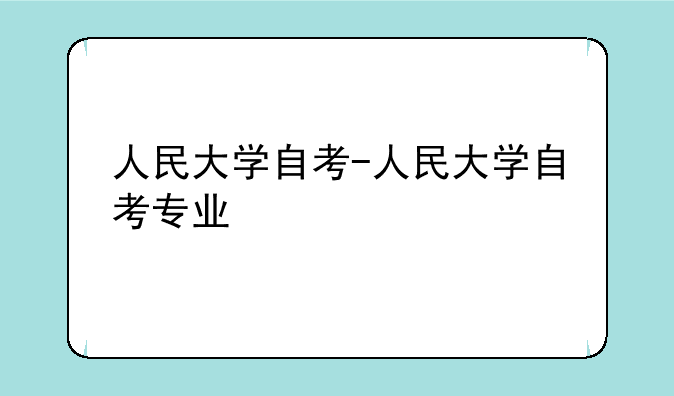 人民大学自考-人民大学自考专业