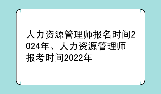 人力资源管理师报名时间2024年、人力资源管理师报考时间2022年