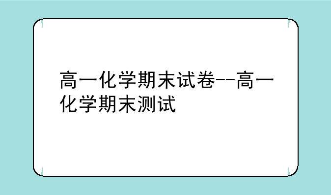 高一化学期末试卷--高一化学期末测试