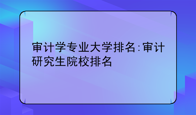 审计学专业大学排名:审计研究生院校排名