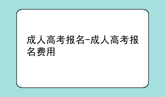 成人高考报名-成人高考报名费用