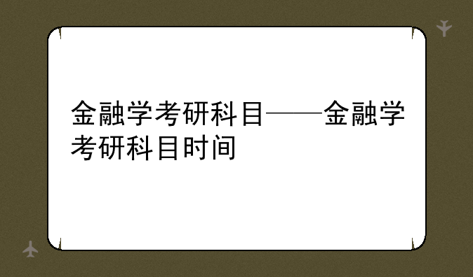 金融学考研科目——金融学考研科目时间